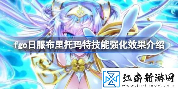 fgo日服布里托玛特技能强化效果介绍fgo日服布里托玛特技能强化效果怎么样